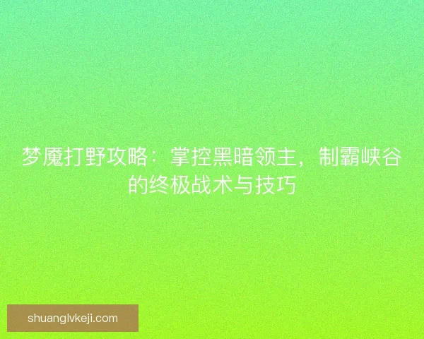 梦魇打野攻略：掌控黑暗领主，制霸峡谷的终极战术与技巧