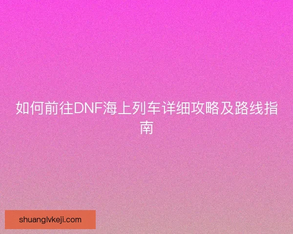 如何前往DNF海上列车详细攻略及路线指南