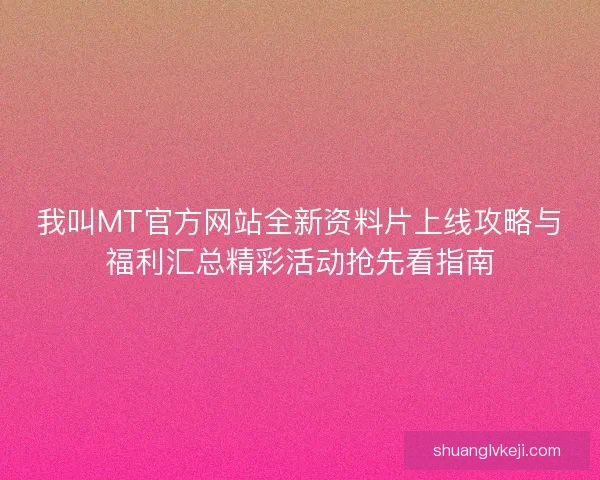 我叫MT官方网站全新资料片上线攻略与福利汇总精彩活动抢先看指南