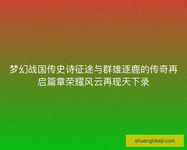梦幻战国传史诗征途与群雄逐鹿的传奇再启篇章荣耀风云再现天下录