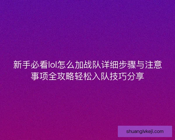新手必看lol怎么加战队详细步骤与注意事项全攻略轻松入队技巧分享