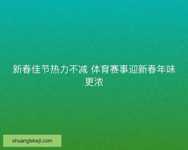 新春佳节热力不减 体育赛事迎新春年味更浓