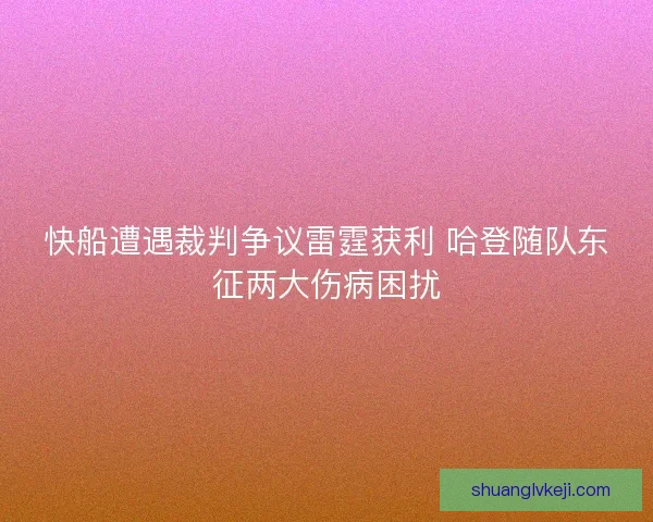 快船遭遇裁判争议雷霆获利 哈登随队东征两大伤病困扰 快船遭遇裁判争议雷霆获利 哈登随队东征两大伤病困扰