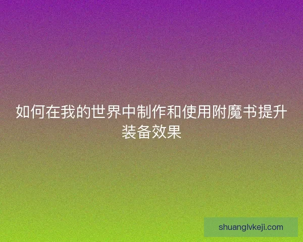 如何在我的世界中制作和使用附魔书提升装备效果 如何在我的世界中制作和使用附魔书提升装备效果