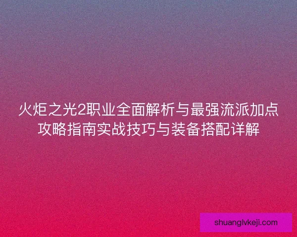 火炬之光2职业全面解析与最强流派加点攻略指南实战技巧与装备搭配详解
